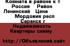 Комната в районе к/т “Россия“ › Район ­ Ленинский › Цена ­ 650 000 - Мордовия респ., Саранск г. Недвижимость » Квартиры сниму   